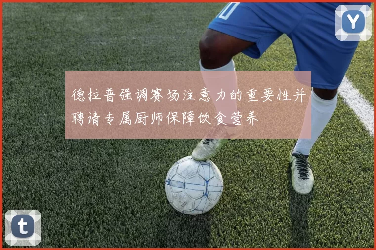 德拉普强调赛场注意力的重要性并聘请专属厨师保障饮食营养