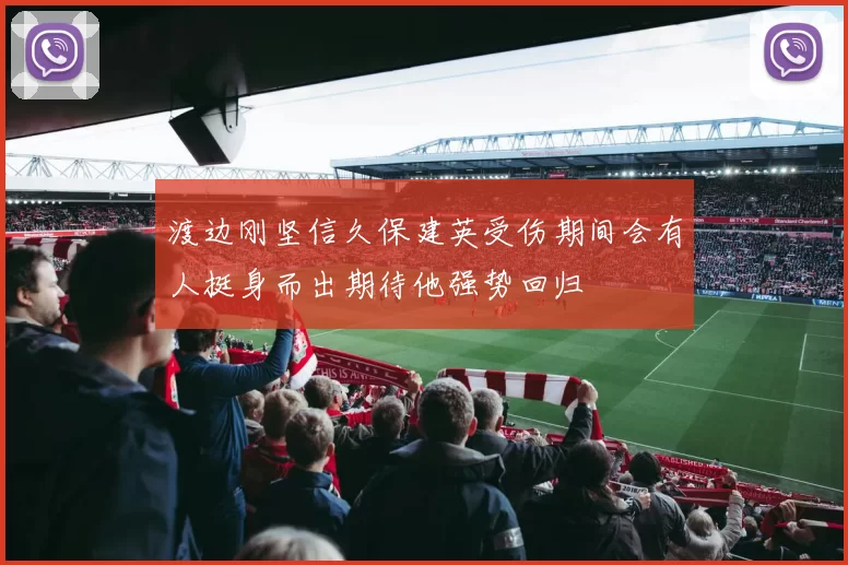 渡边刚坚信久保建英受伤期间会有人挺身而出期待他强势回归