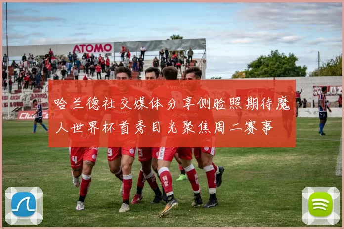 哈兰德社交媒体分享侧脸照期待魔人世界杯首秀目光聚焦周二赛事